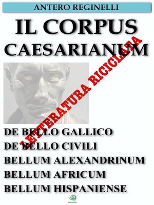 cover image of Il Corpus Caesarianum. De bello gallico. De bello civili. Bellum alexandrinum. Bellum africum. Bellum hispaniense